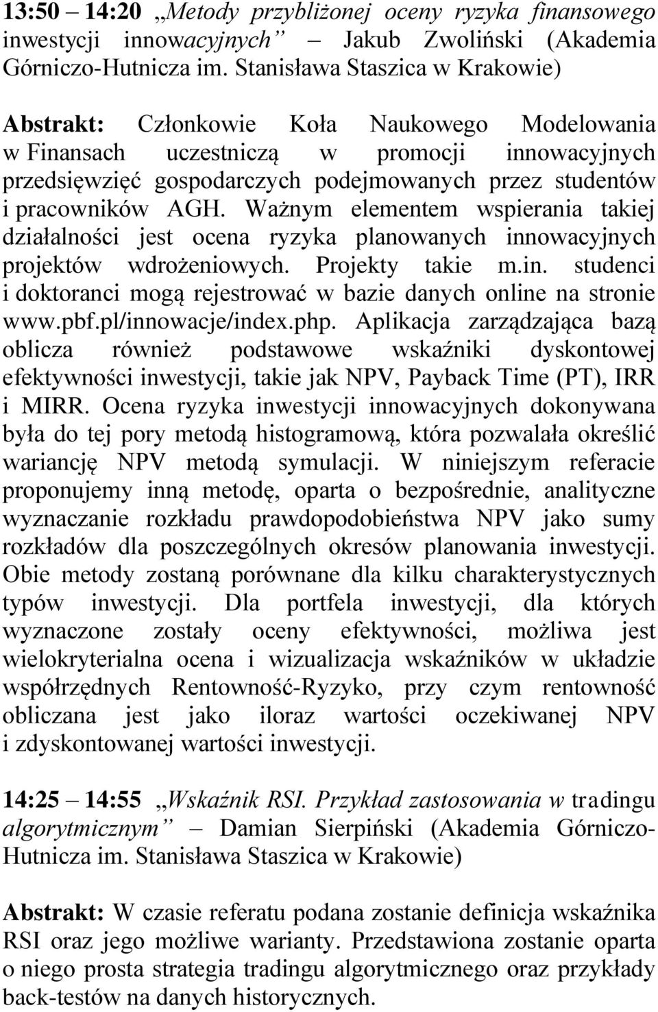 pracowników AGH. Ważnym elementem wspierania takiej działalności jest ocena ryzyka planowanych innowacyjnych projektów wdrożeniowych. Projekty takie m.in. studenci i doktoranci mogą rejestrować w bazie danych online na stronie www.