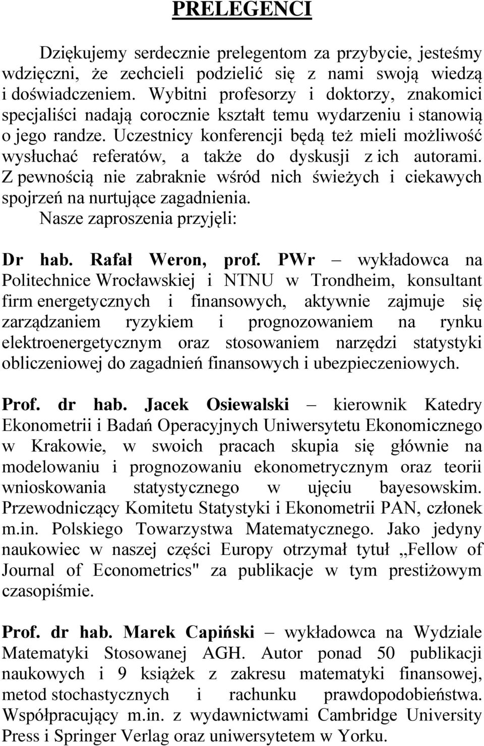 Uczestnicy konferencji będą też mieli możliwość wysłuchać referatów, a także do dyskusji z ich autorami. Z pewnością nie zabraknie wśród nich świeżych i ciekawych spojrzeń na nurtujące zagadnienia.