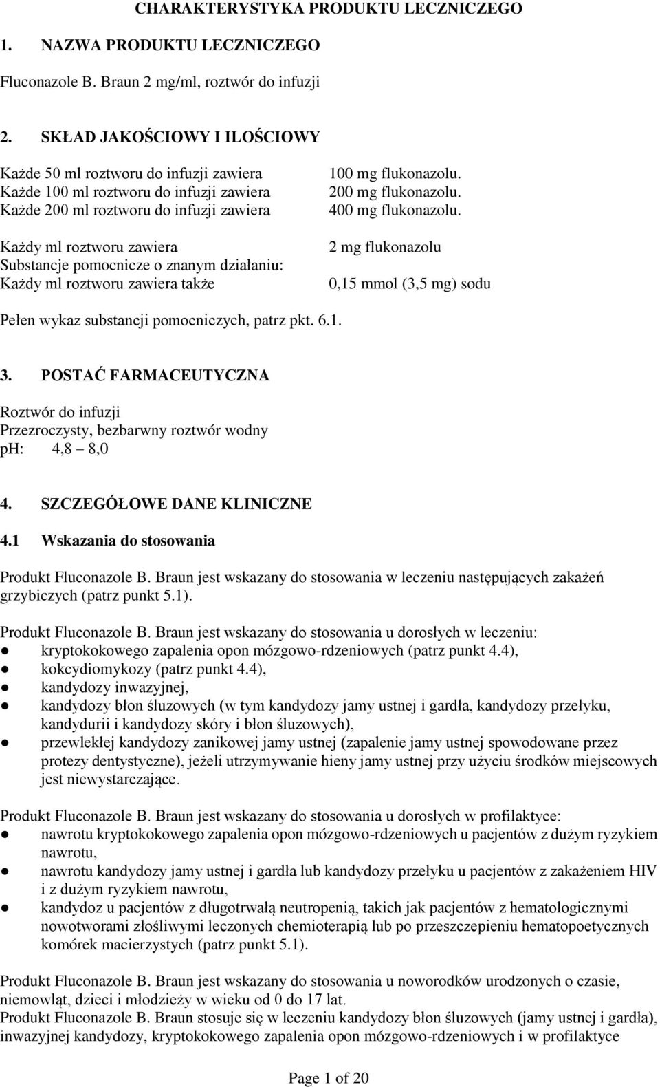 o znanym działaniu: Każdy ml roztworu zawiera także 100 mg flukonazolu. 200 mg flukonazolu. 400 mg flukonazolu. 2 mg flukonazolu 0,15 mmol (3,5 mg) sodu Pełen wykaz substancji pomocniczych, patrz pkt.