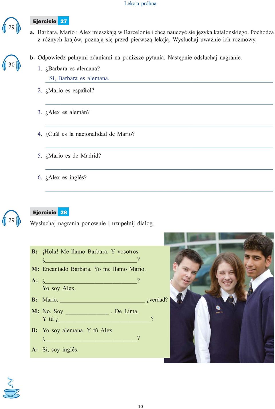 Mario es español? 3. Alex es alemán? 4. Cuál es la nacionalidad de Mario? 5. Mario es de Madrid? 6. Alex es inglés? 29 Ejercicio 28 Wys³uchaj nagrania ponownie i uzupe³nij dialog.