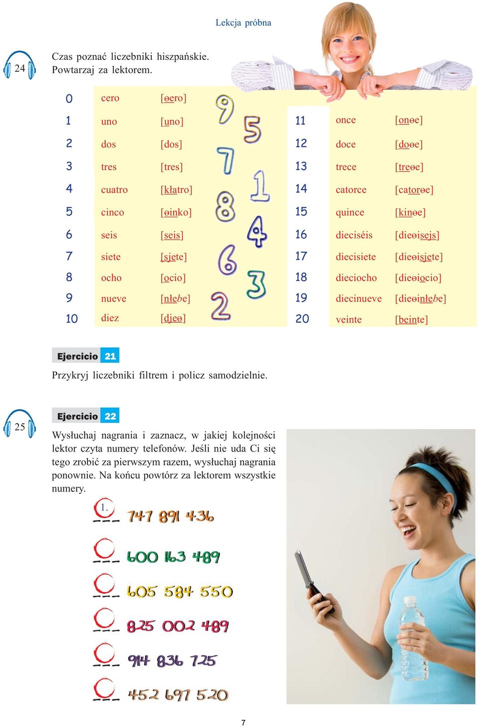 [seis] 16 dieciséis [die isejs] 7 siete [sjete] 17 diecisiete [die isjete] 8 ocho [ocio] 18 dieciocho [die iocio] 9 nueve [n³ebe] 19 diecinueve [die in³ebe] 10 diez [dje ] 20 veinte