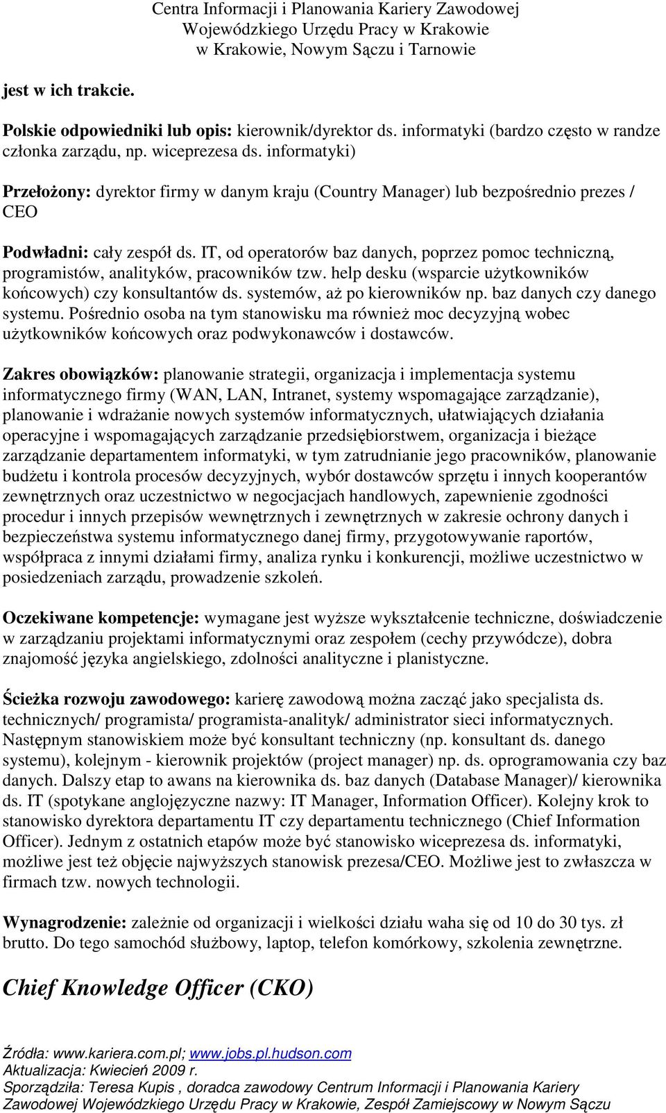 IT, od operatorów baz danych, poprzez pomoc techniczną, programistów, analityków, pracowników tzw. help desku (wsparcie uŝytkowników końcowych) czy konsultantów ds. systemów, aŝ po kierowników np.