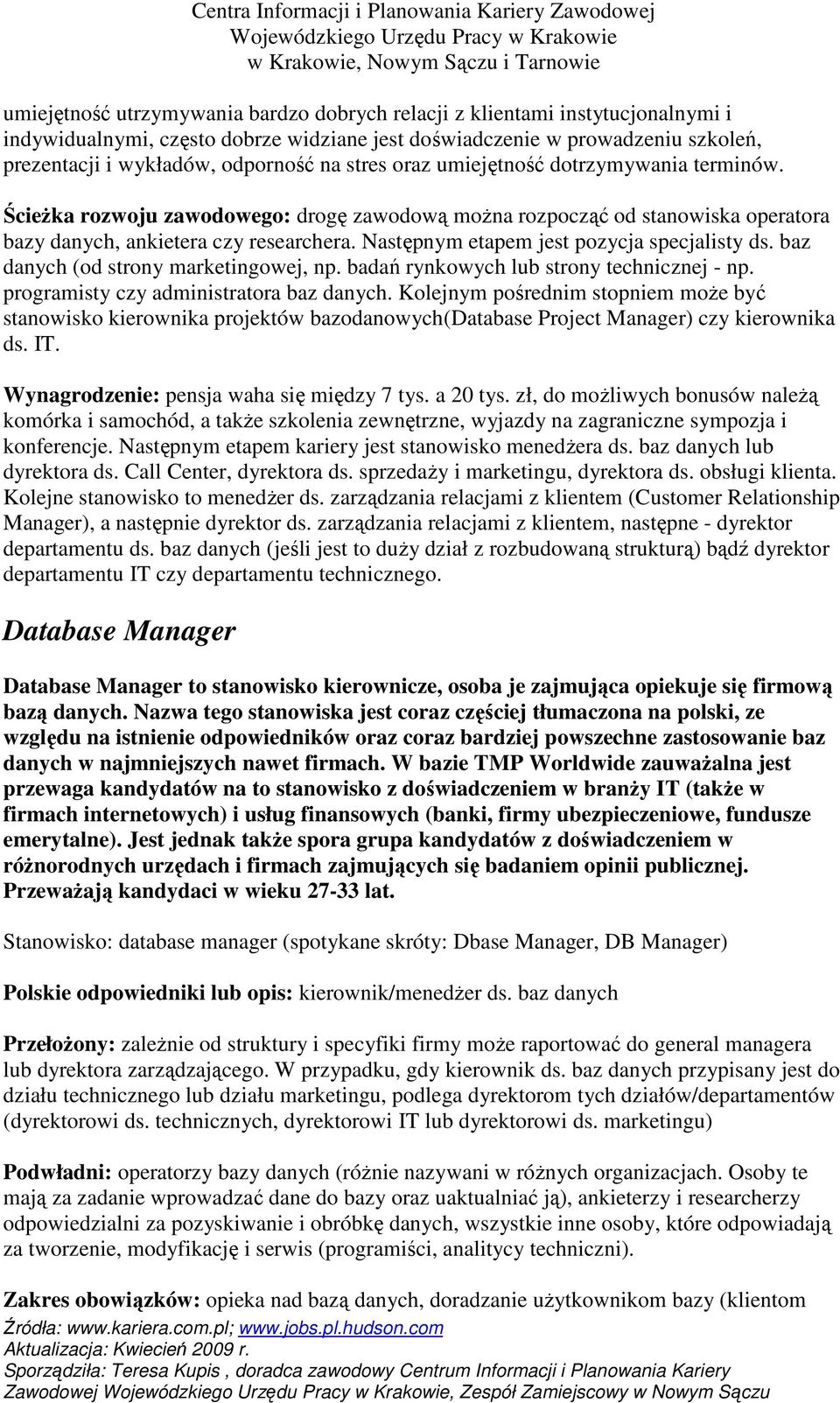 Następnym etapem jest pozycja specjalisty ds. baz danych (od strony marketingowej, np. badań rynkowych lub strony technicznej - np. programisty czy administratora baz danych.