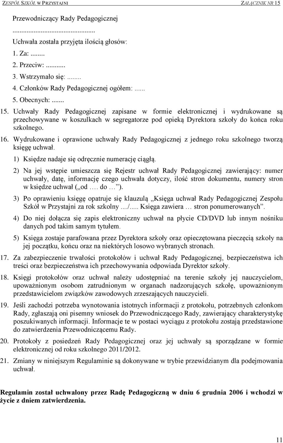 Wydrukowane i oprawione uchwały Rady Pedagogicznej z jednego roku szkolnego tworzą księgę uchwał. 1) Księdze nadaje się odręcznie numerację ciągłą.