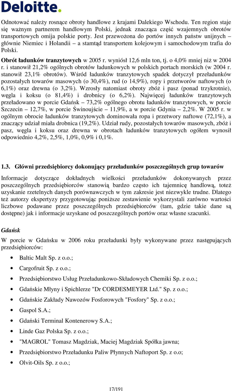 Jest przewoŝona do portów innych państw unijnych głównie Niemiec i Holandii a stamtąd transportem kolejowym i samochodowym trafia do Polski. Obrót ładunków tranzytowych w 2005 r.