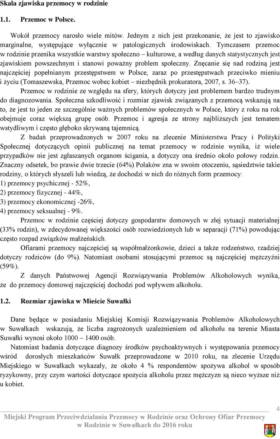 Tymczasem przemoc w rodzinie przenika wszystkie warstwy społeczno kulturowe, a według danych statystycznych jest zjawiskiem powszechnym i stanowi poważny problem społeczny.