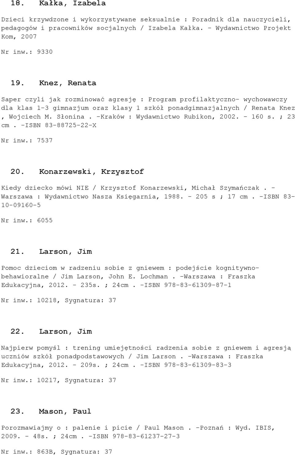 -Kraków : Wydawnictwo Rubikon, 2002. - 160 s. ; 23 cm. -ISBN 83-88725-22-X Nr inw.: 7537 20. Konarzewski, Krzysztof Kiedy dziecko mówi NIE / Krzysztof Konarzewski, Michał Szymańczak.