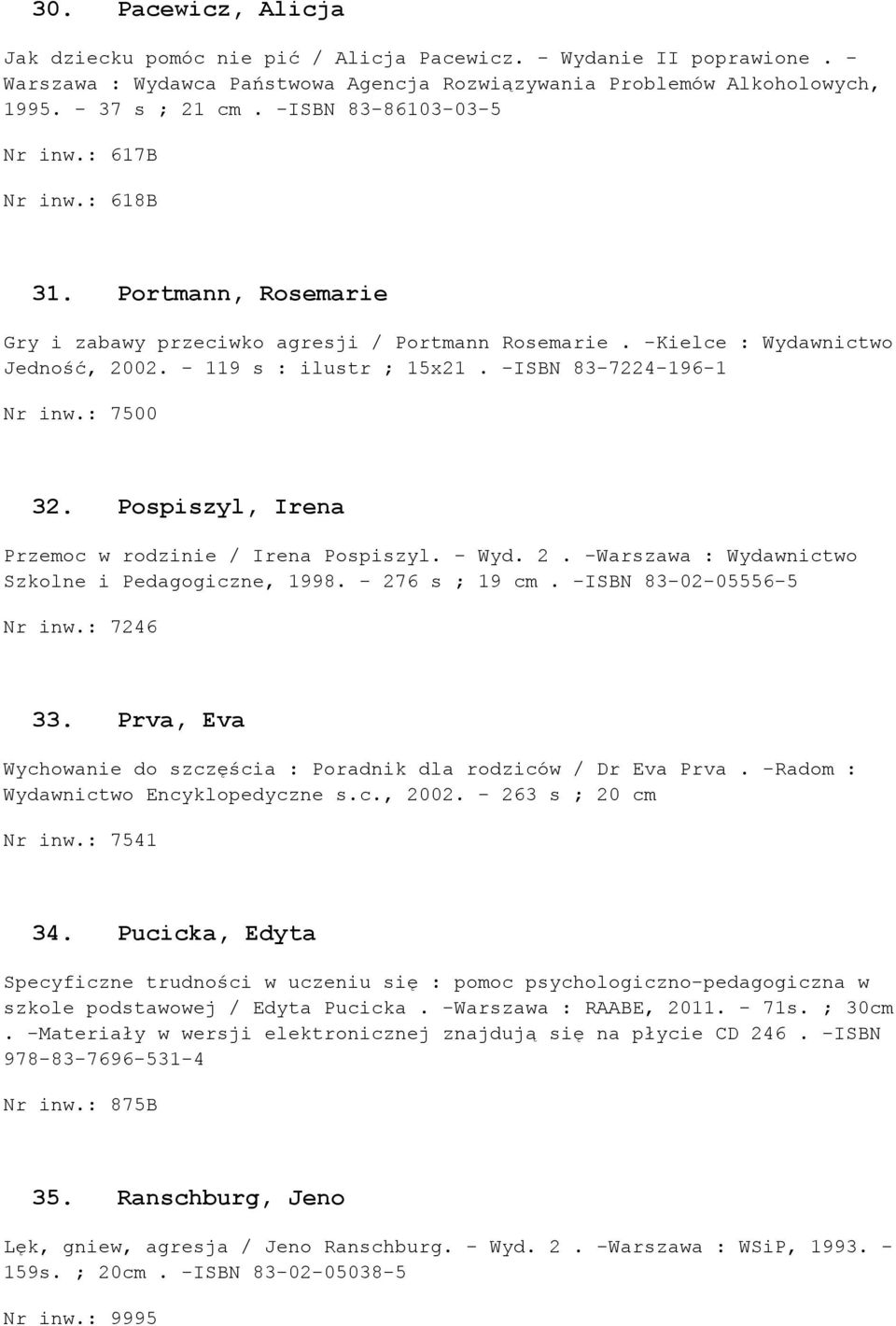 -ISBN 83-7224-196-1 Nr inw.: 7500 32. Pospiszyl, Irena Przemoc w rodzinie / Irena Pospiszyl. - Wyd. 2. -Warszawa : Wydawnictwo Szkolne i Pedagogiczne, 1998. - 276 s ; 19 cm.