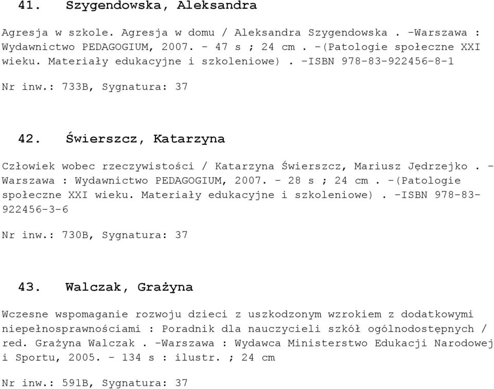 - Warszawa : Wydawnictwo PEDAGOGIUM, 2007. - 28 s ; 24 cm. -(Patologie społeczne XXI wieku. Materiały edukacyjne i szkoleniowe). -ISBN 978-83- 922456-3-6 Nr inw.: 730B, Sygnatura: 37 43.