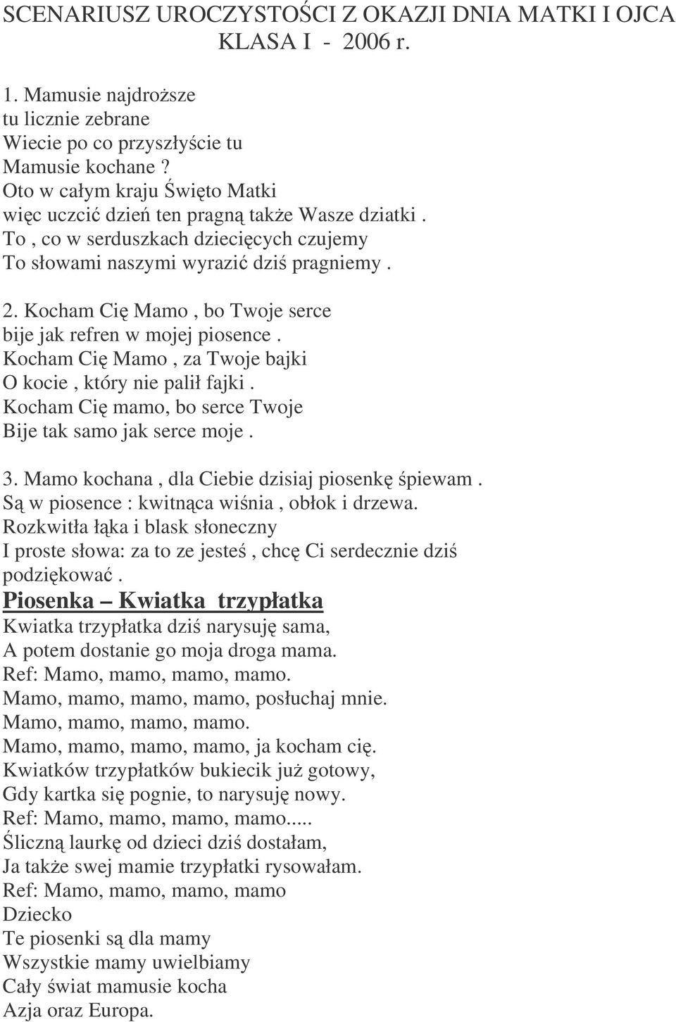 Kocham Ci Mamo, bo Twoje serce bije jak refren w mojej piosence. Kocham Ci Mamo, za Twoje bajki O kocie, który nie palił fajki. Kocham Ci mamo, bo serce Twoje Bije tak samo jak serce moje. 3.