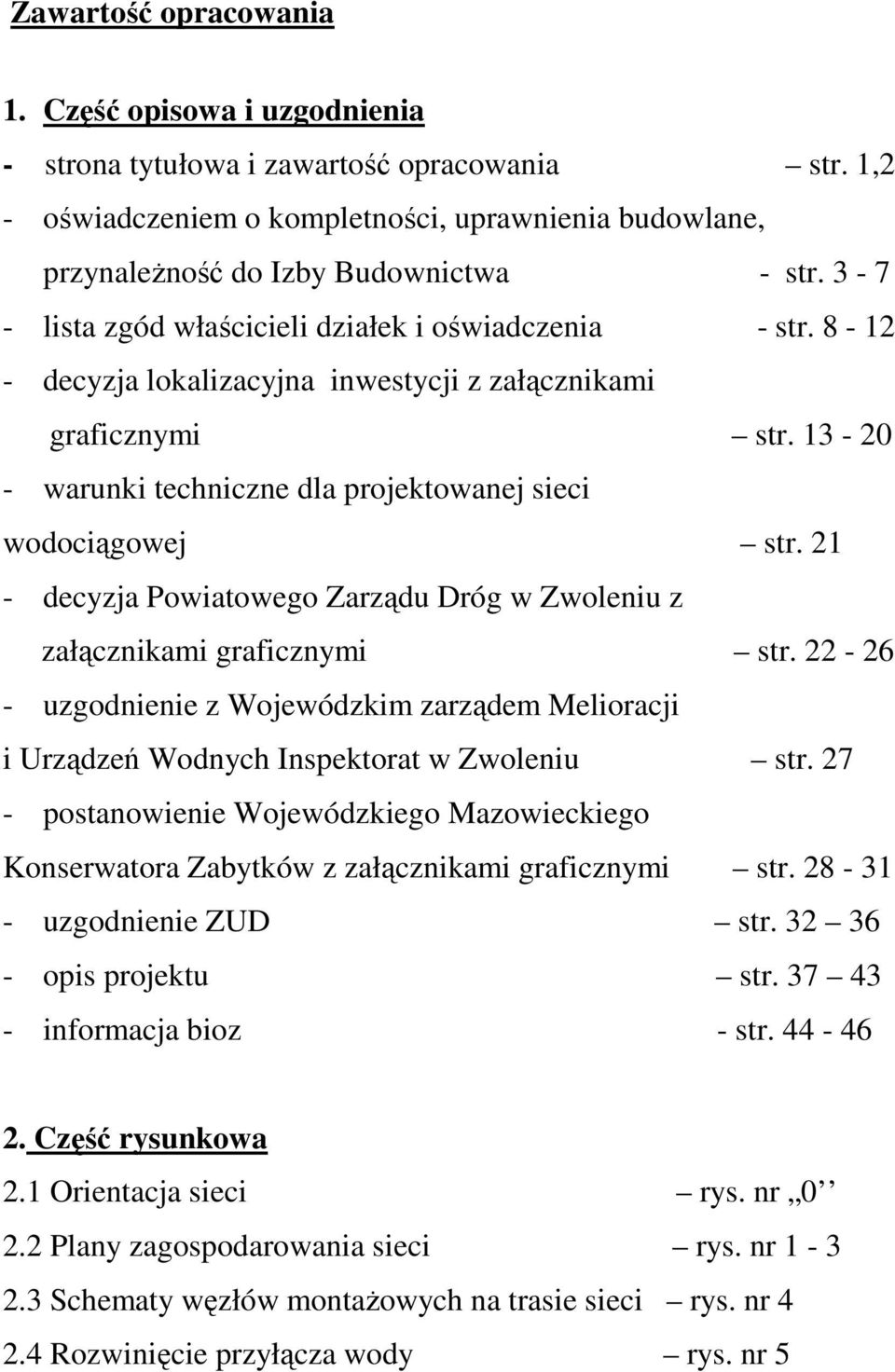 21 - decyzja Powiatowego Zarządu Dróg w Zwoleniu z załącznikami graficznymi str. 22-26 - uzgodnienie z Wojewódzkim zarządem Melioracji i Urządzeń Wodnych Inspektorat w Zwoleniu str.