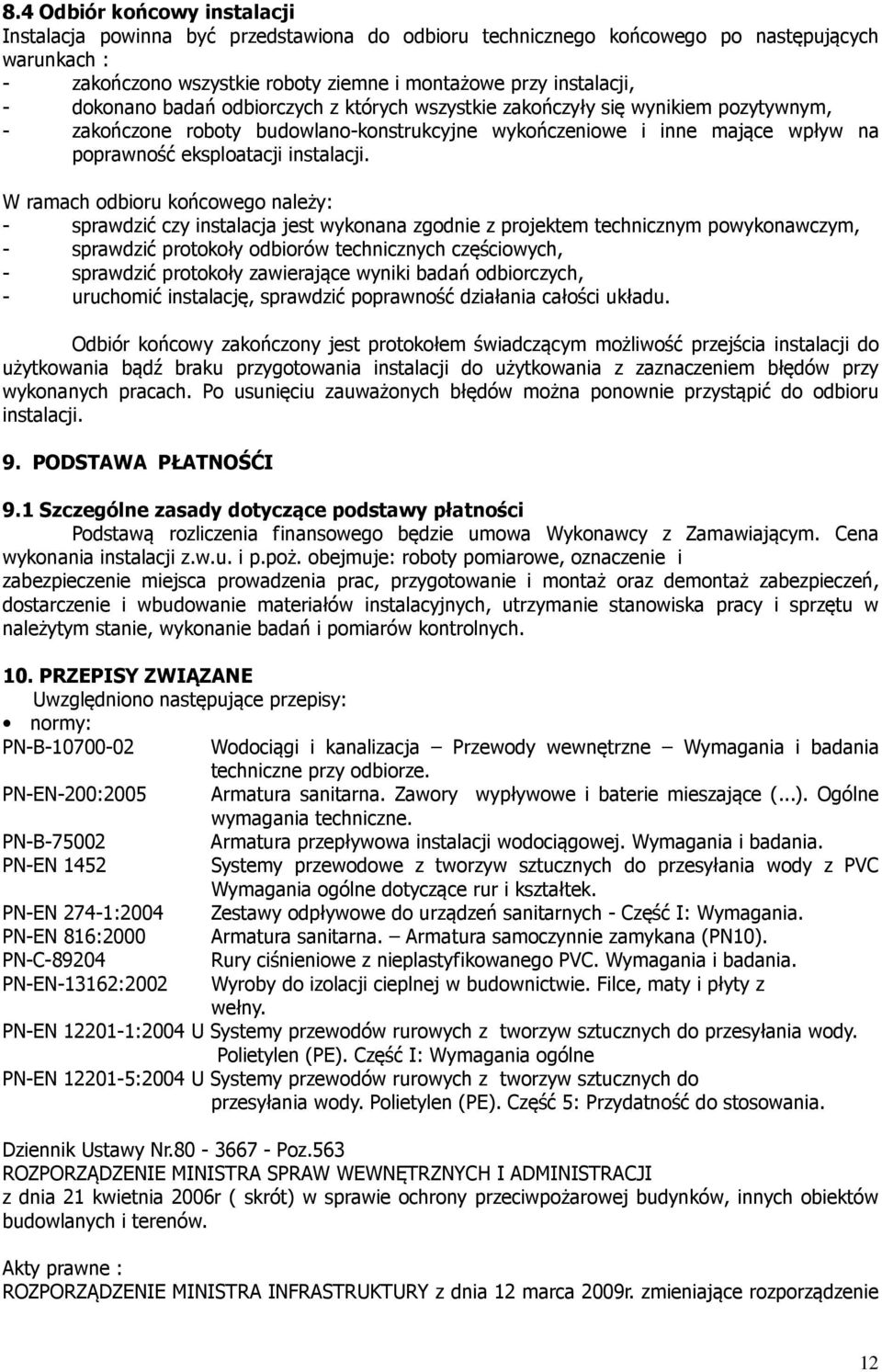 W ramach odbioru końcowego należy: - sprawdzić czy instalacja jest wykonana zgodnie z projektem technicznym powykonawczym, - sprawdzić protokoły odbiorów technicznych częściowych, - sprawdzić