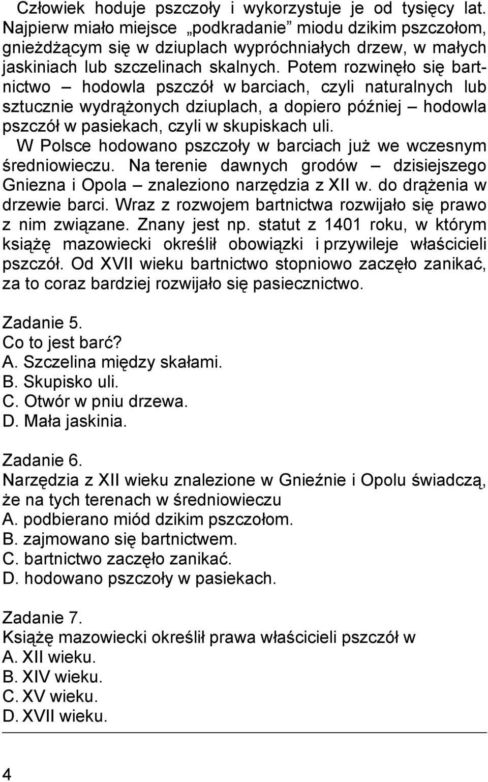 Potem rozwinęło się bartnictwo hodowla pszczół w barciach, czyli naturalnych lub sztucznie wydrążonych dziuplach, a dopiero później hodowla pszczół w pasiekach, czyli w skupiskach uli.