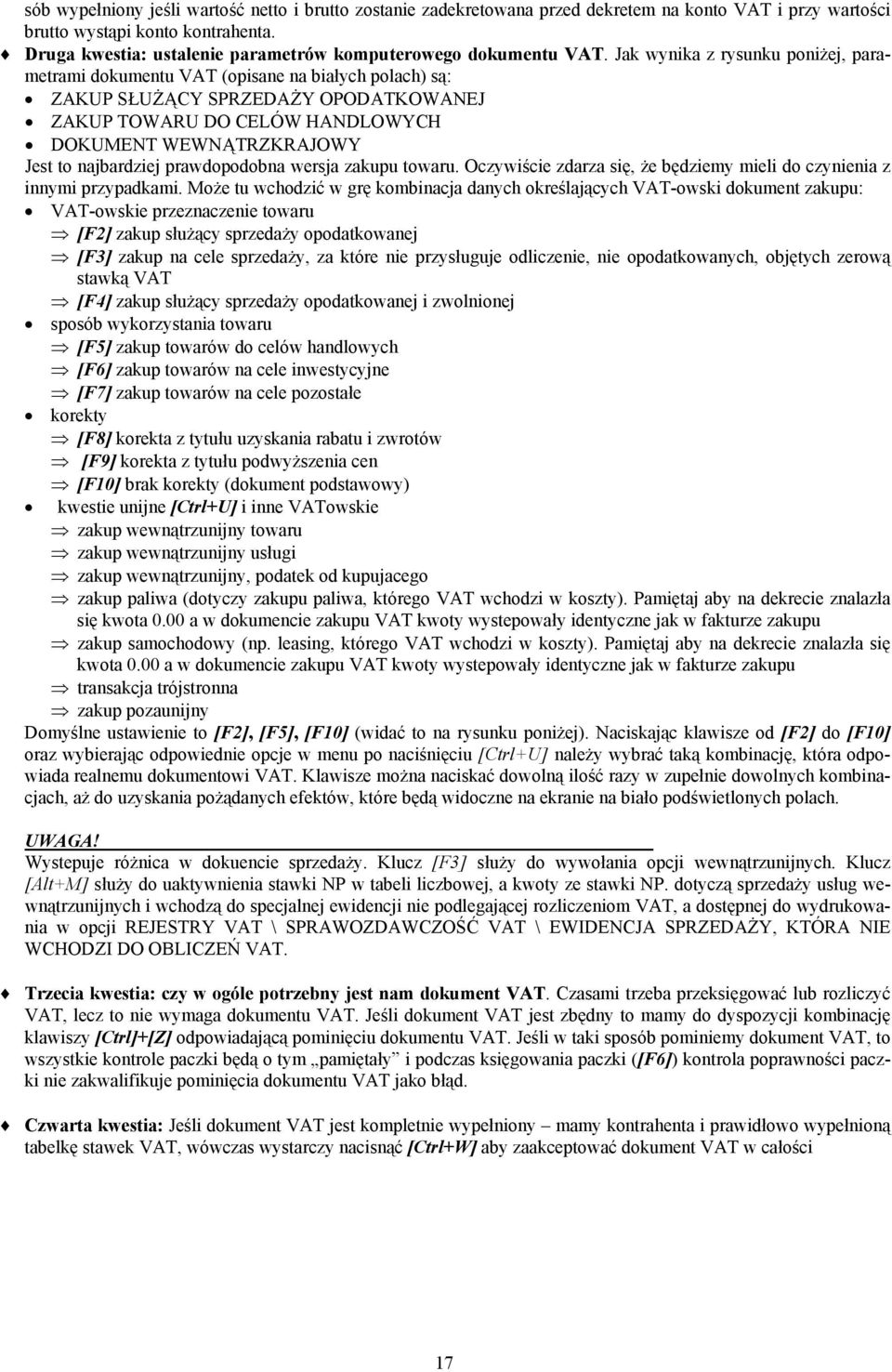 Jak wynika z rysunku poniżej, parametrami dokumentu VAT (opisane na białych polach) są: ZAKUP SŁUŻĄCY SPRZEDAŻY OPODATKOWANEJ ZAKUP TOWARU DO CELÓW HANDLOWYCH DOKUMENT WEWNĄTRZKRAJOWY Jest to