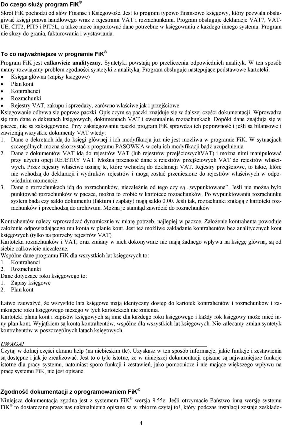 Program obsługuje deklaracje VAT7, VAT- UE, CIT2, PIT5 i PIT5L, a także może importować dane potrzebne w księgowaniu z każdego innego systemu. Program nie służy do grania, fakturowania i wystawiania.