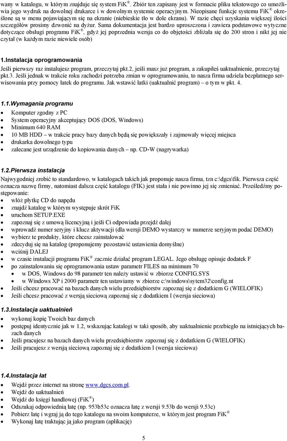 Sama dokumentacja jest bardzo uproszczona i zawiera podstawowe wytyczne dotyczące obsługi programu FiK, gdyż jej poprzednia wersja co do objętości zbliżała się do 200 stron i nikt jej nie czytał (w