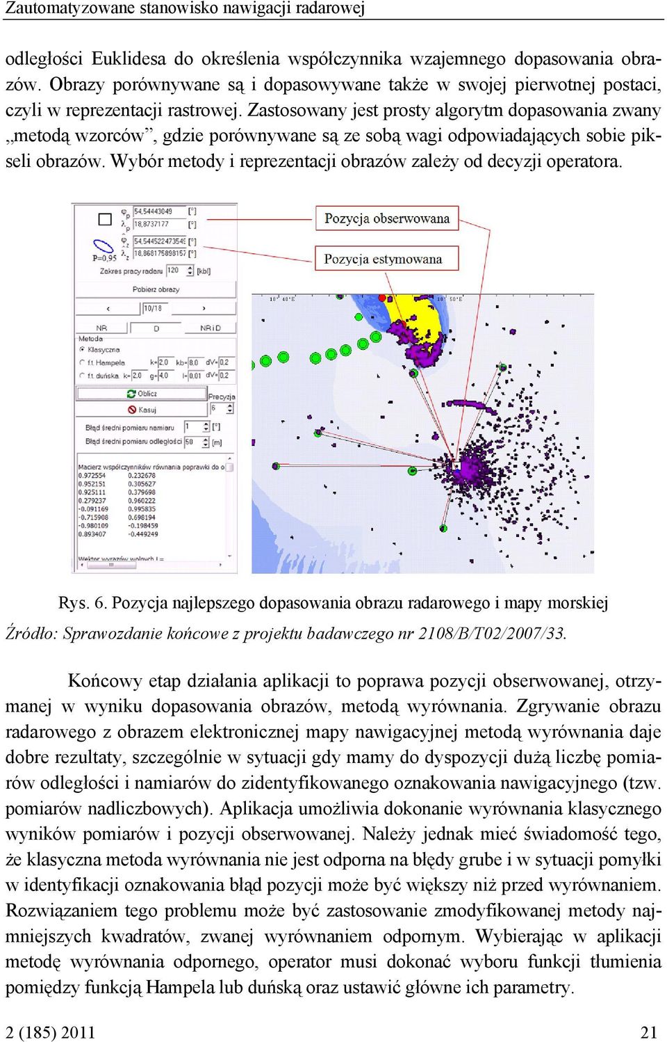 Zastosowany jest prosty algorytm dopasowana zwany metodą wzorców, gdze porównywane są ze sobą wag odpowadających sobe pksel obrazów. Wybór metody reprezentacj obrazów zależy od decyzj operatora. Rys.