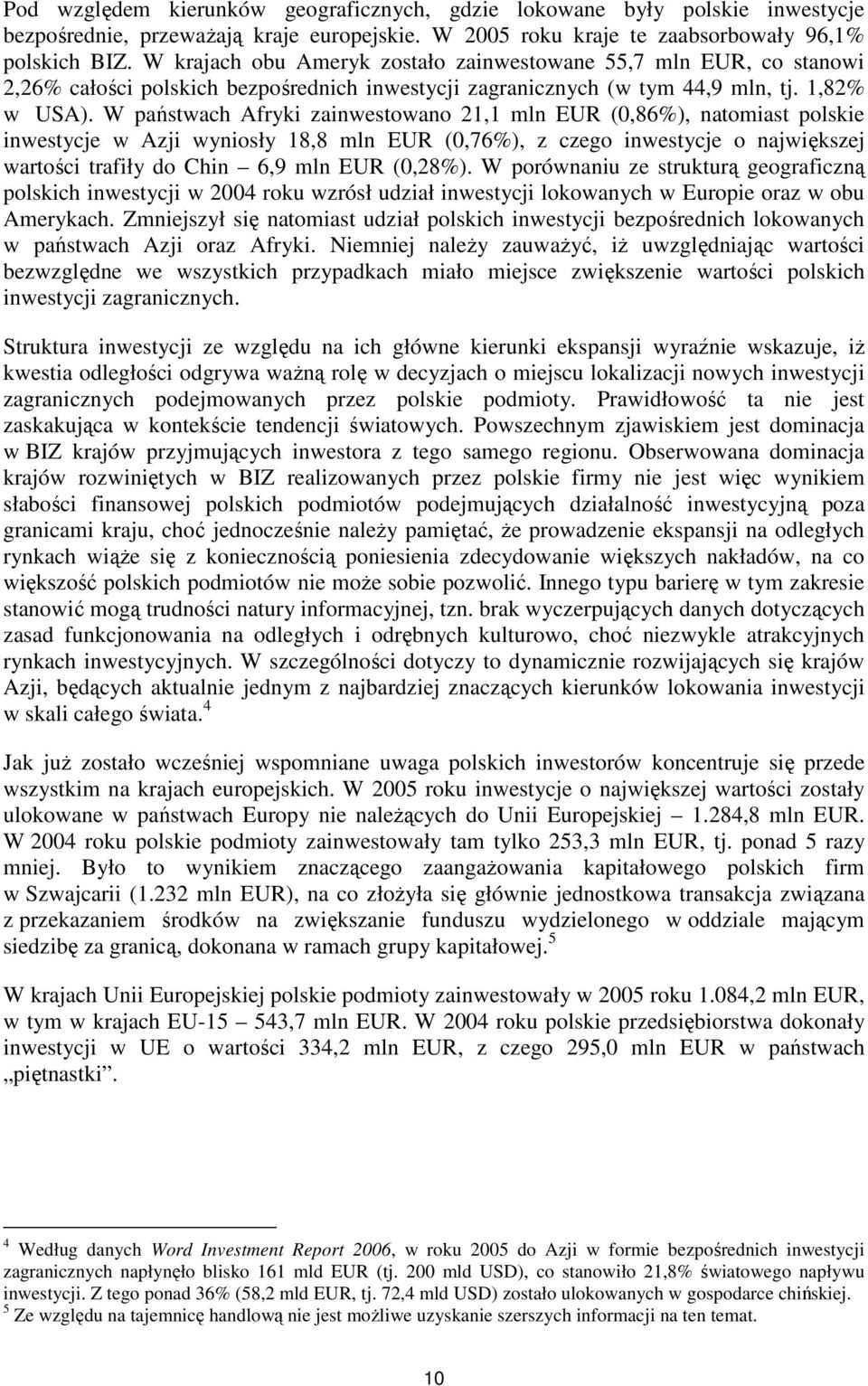 W państwach Afryki zainwestowano 21,1 mln EUR (0,86%), natomiast polskie inwestycje w Azji wyniosły 18,8 mln EUR (0,76%), z czego inwestycje o największej wartości trafiły do Chin 6,9 mln EUR (0,28%).