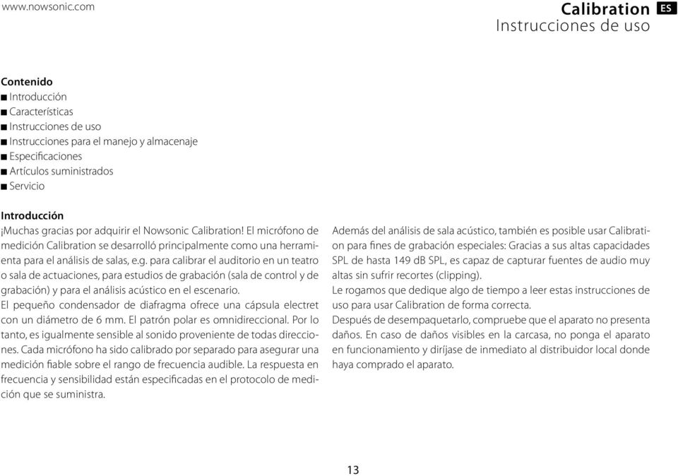 gracias por adquirir el Nowsonic! El micrófono de medición se desarrolló principalmente como una herramienta para el análisis de salas, e.g. para calibrar el auditorio en un teatro o sala de actuaciones, para estudios de grabación (sala de control y de grabación) y para el análisis acústico en el escenario.
