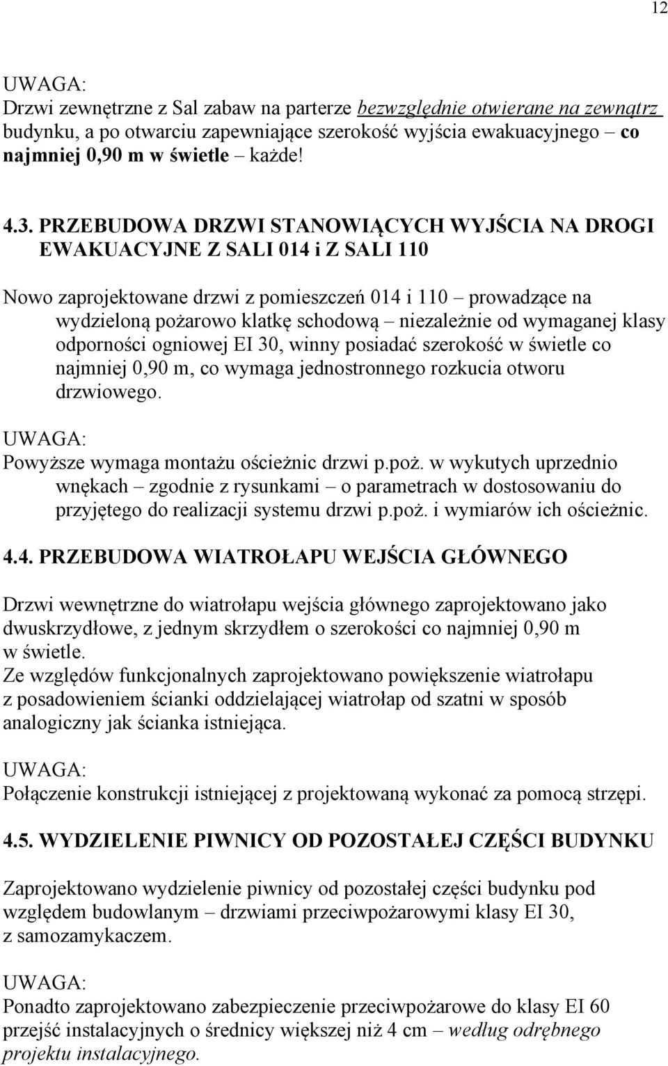 wymaganej klasy odporności ogniowej EI 30, winny posiadać szerokość w świetle co najmniej 0,90 m, co wymaga jednostronnego rozkucia otworu drzwiowego. UWAGA: Powyższe wymaga montażu ościeżnic drzwi p.