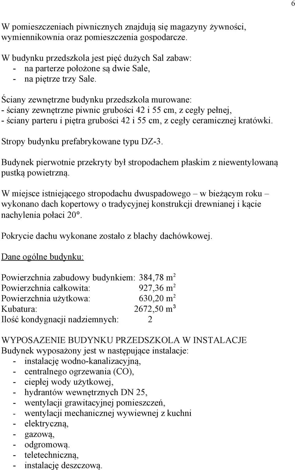 Ściany zewnętrzne budynku przedszkola murowane: - ściany zewnętrzne piwnic grubości 42 i 55 cm, z cegły pełnej, - ściany parteru i piętra grubości 42 i 55 cm, z cegły ceramicznej kratówki.