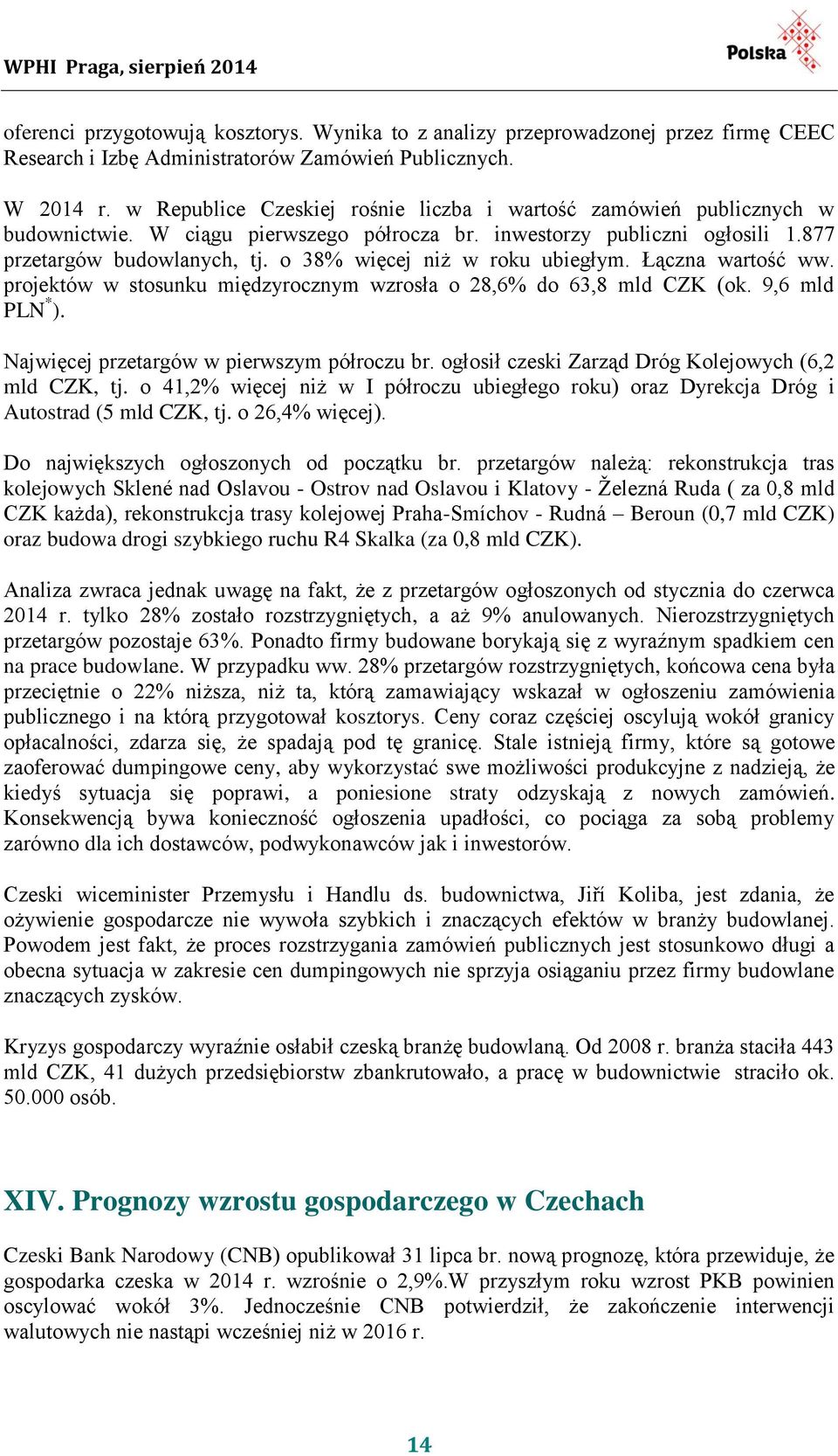 o 38% więcej niż w roku ubiegłym. Łączna wartość ww. projektów w stosunku międzyrocznym wzrosła o 28,6% do 63,8 mld CZK (ok. 9,6 mld PLN * ). Najwięcej przetargów w pierwszym półroczu br.