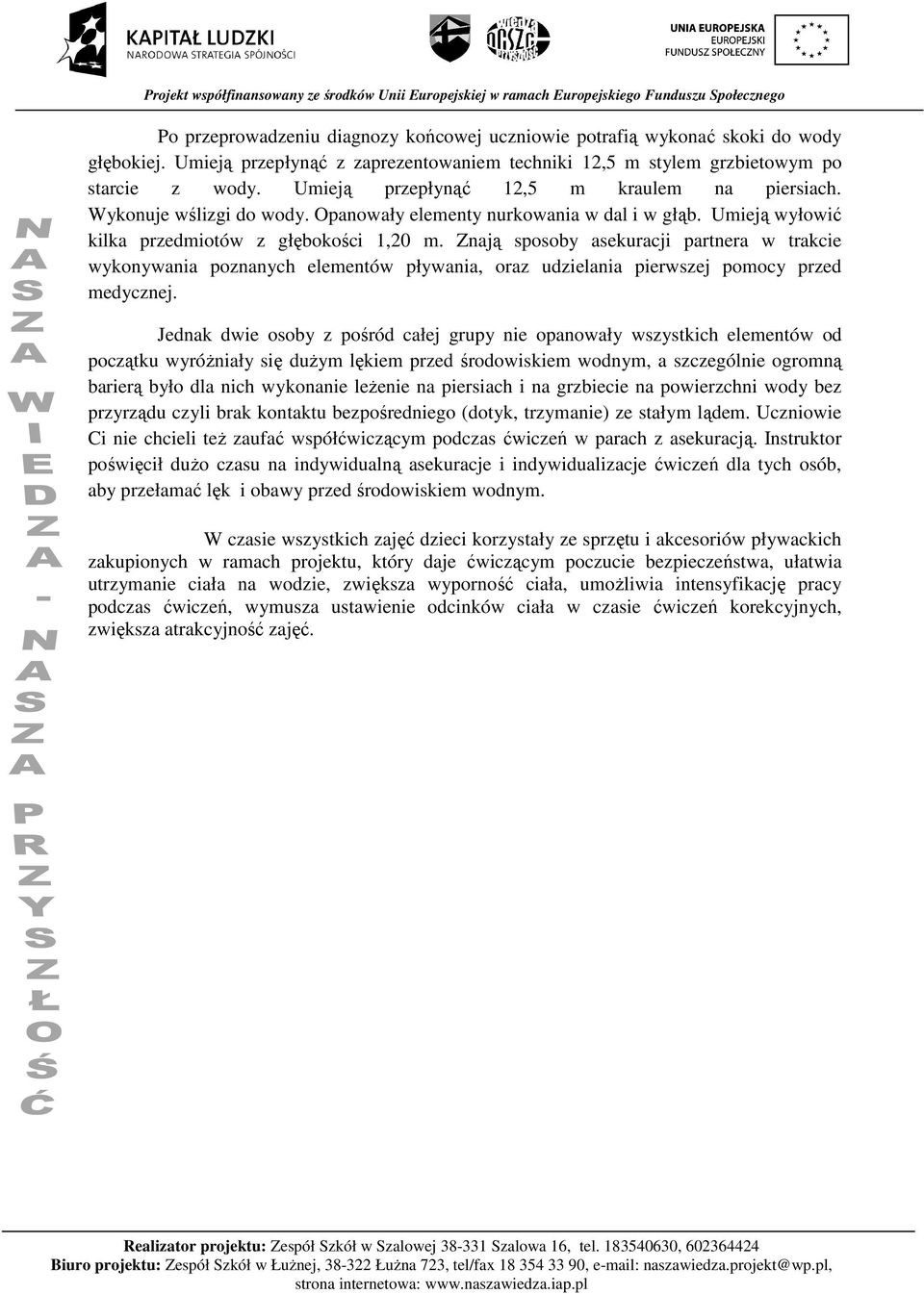 Znają sposoby asekuracji partnera w trakcie wykonywania poznanych elementów pływania, oraz udzielania pierwszej pomocy przed medycznej.