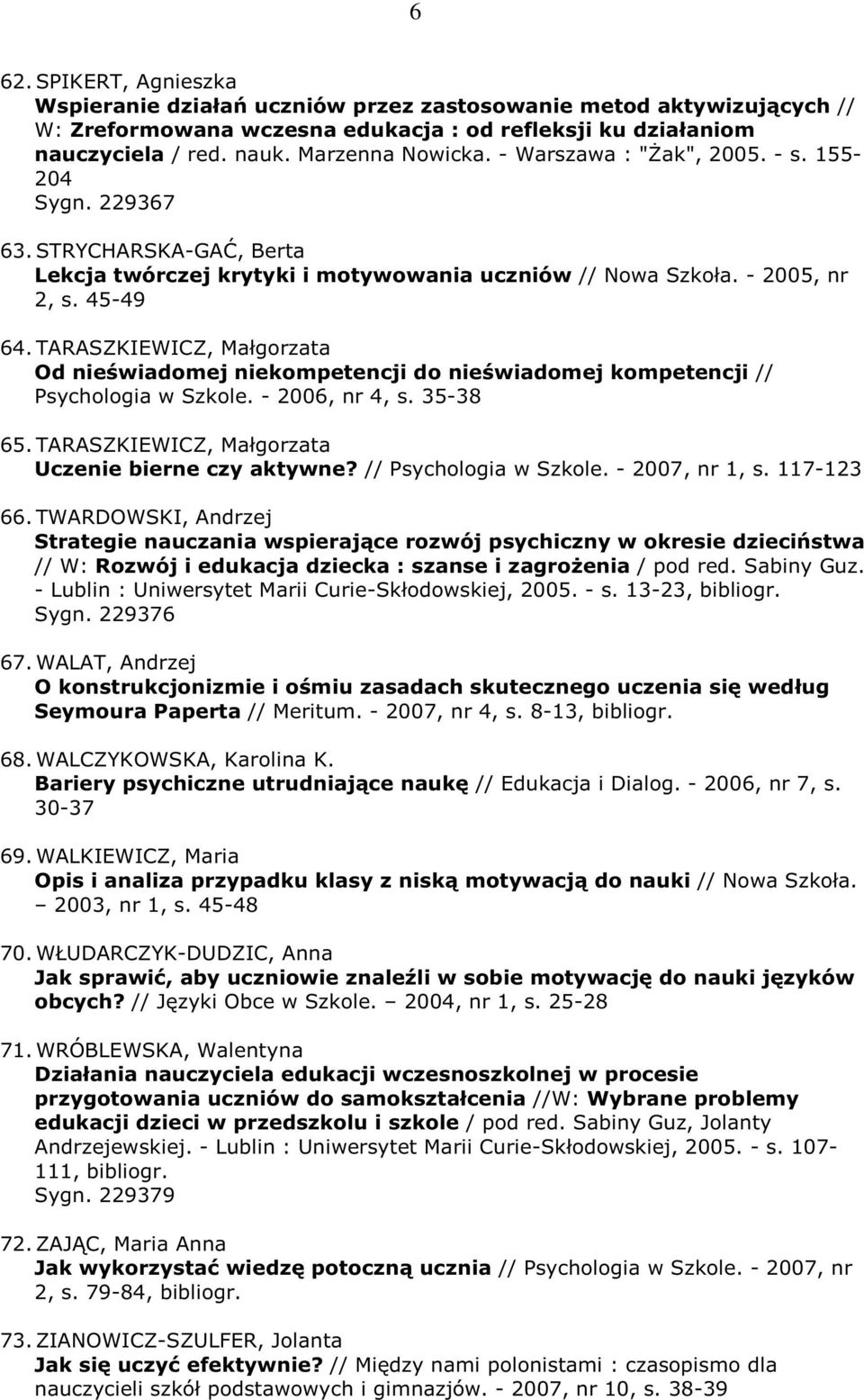TARASZKIEWICZ, Małgorzata Od nieświadomej niekompetencji do nieświadomej kompetencji // Psychologia w Szkole. - 2006, nr 4, s. 35-38 65.TARASZKIEWICZ, Małgorzata Uczenie bierne czy aktywne?