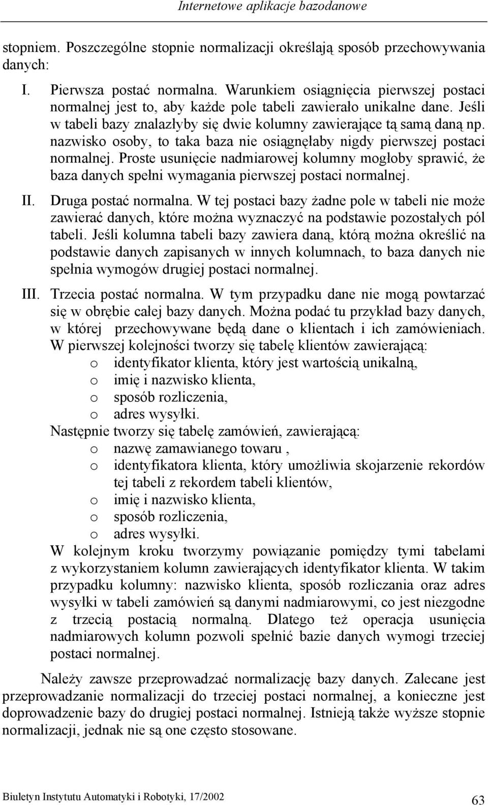 nazwisko osoby, to taka baza nie osiągnęłaby nigdy pierwszej postaci normalnej. Proste usunięcie nadmiarowej kolumny mogłoby sprawić, że baza danych spełni wymagania pierwszej postaci normalnej. II.