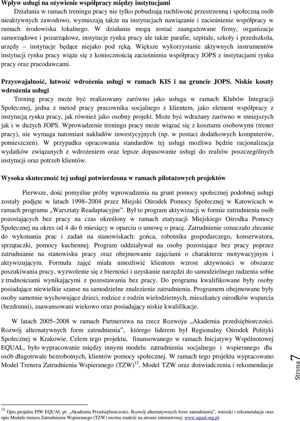 W działania mogą zostać zaangażowane firmy, organizacje samorządowe i pozarządowe, instytucje rynku pracy ale także parafie, szpitale, szkoły i przedszkola, urzędy instytucje będące niejako pod ręką.