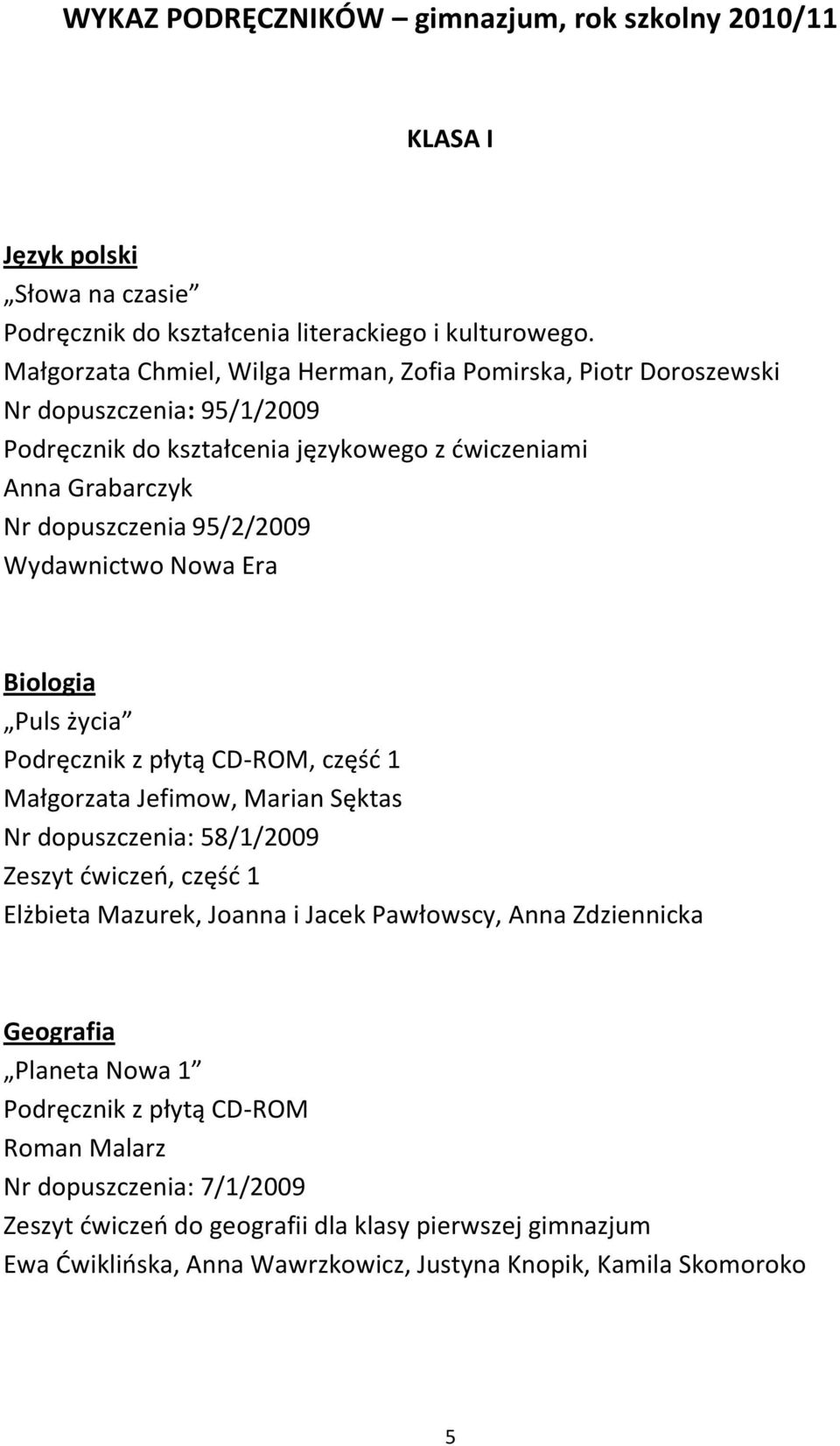 Biologia Puls życia Podręcznik z płytą CD-ROM, część 1 Małgorzata Jefimow, Marian Sęktas Nr dopuszczenia: 58/1/2009 Zeszyt ćwiczeń, część 1 Elżbieta Mazurek, Joanna i Jacek Pawłowscy,