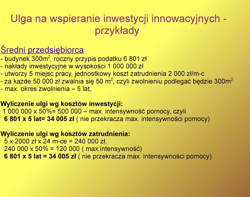 okres zwolnienia 5 lat, Wyliczenie ulgi wg kosztów inwestycji: 1 000 000 x 50%= 500 000 max. intensywność pomocy, czyli 6 801 x 5 lat= 34 005 zł ( nie przekracza max.