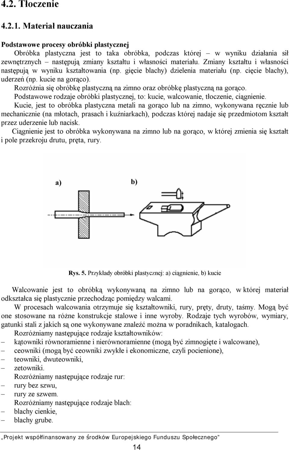 Zmiany kształtu i własności następują w wyniku kształtowania (np. gięcie blachy) dzielenia materiału (np. cięcie blachy), uderzeń (np. kucie na gorąco).