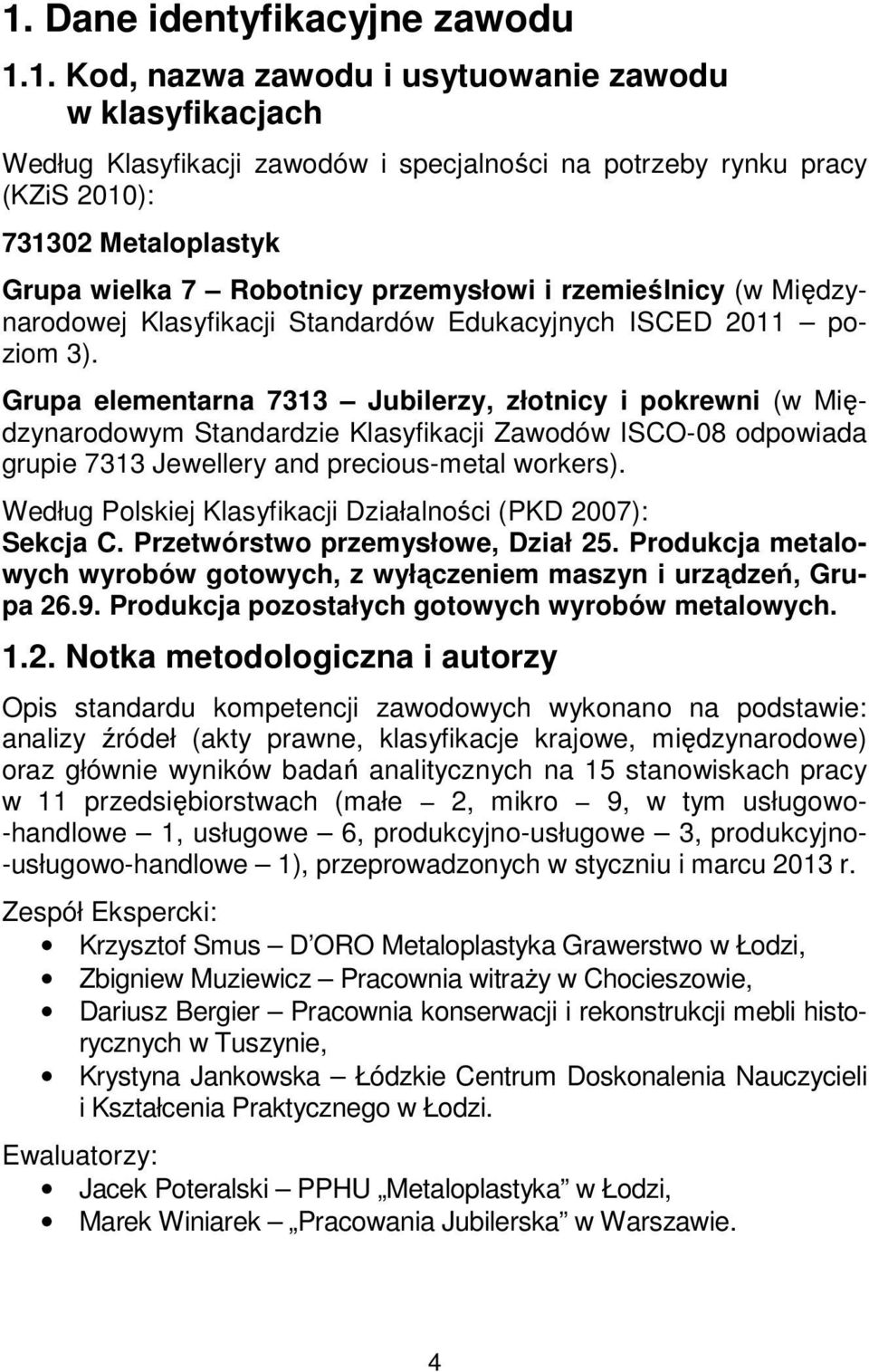 Grupa elementarna 7313 Jubilerzy, złotnicy i pokrewni (w Międzynarodowym Standardzie Klasyfikacji Zawodów ISCO-08 odpowiada grupie 7313 Jewellery and precious-metal workers).