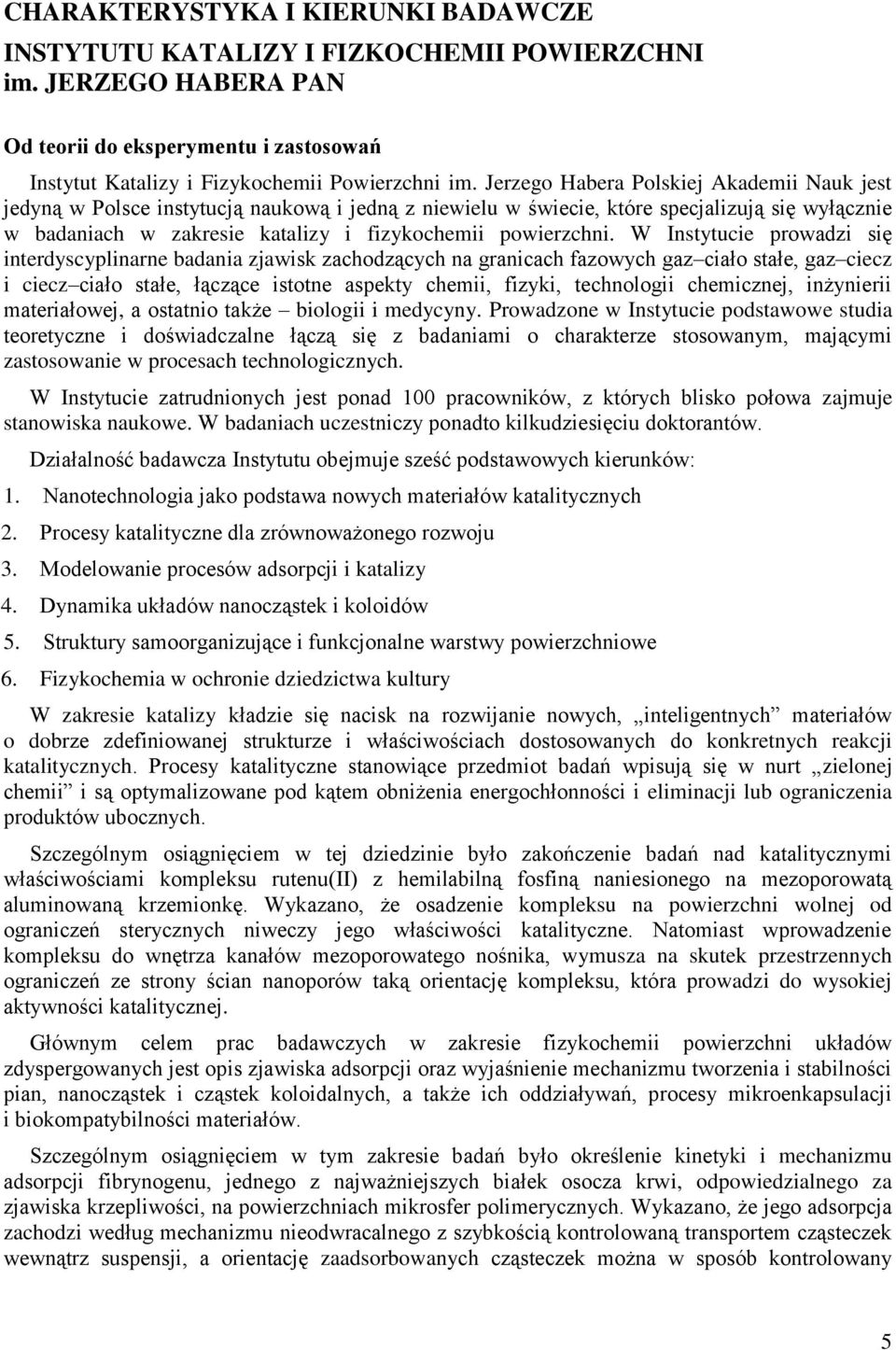 W Instytucie prowadzi się interdyscyplinarne badania zjawisk zachodzących na granicach fazowych gaz ciało stałe, gaz ciecz i ciecz ciało stałe, łączące istotne aspekty chemii, fizyki, technologii