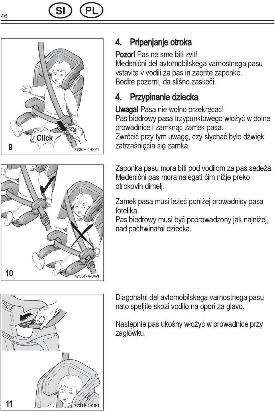 Click Zwrócić przy tym uwagę, czy słychać było dźwięk zatrzaśnięcia się zamka. 7736F-4-00/1 Zaponka pasu mora biti pod vodilom za pas sedeža.