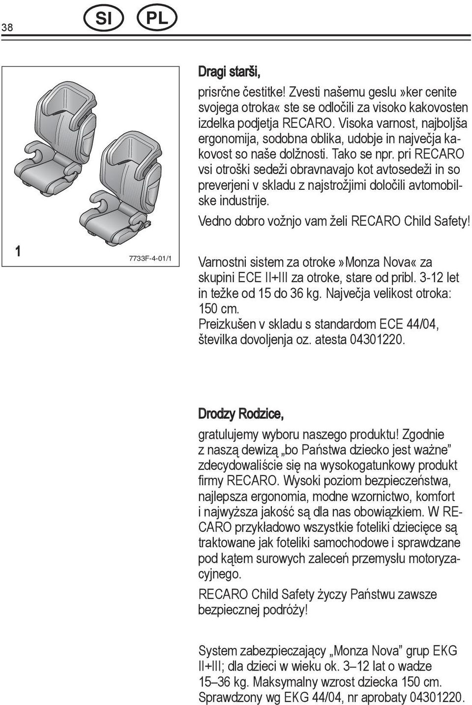 pri RECARO AR JP vsi otroški sedeži obravnavajo kot avtosedeži in so preverjeni v skladu z najstrožjimi določili avtomobilske industrije. Vedno dobro vožnjo vam želi RECARO Child Safety!