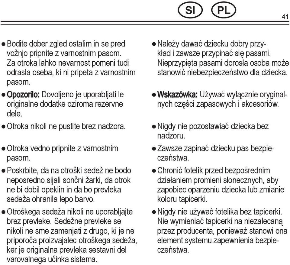 Poskrbite, da na otroški sedež ne bodo neposredno sijali sončni žarki, da otrok ne bi dobil opeklin in da bo prevleka sedeža ohranila lepo barvo. Otroškega sedeža nikoli ne uporabljajte brez prevleke.