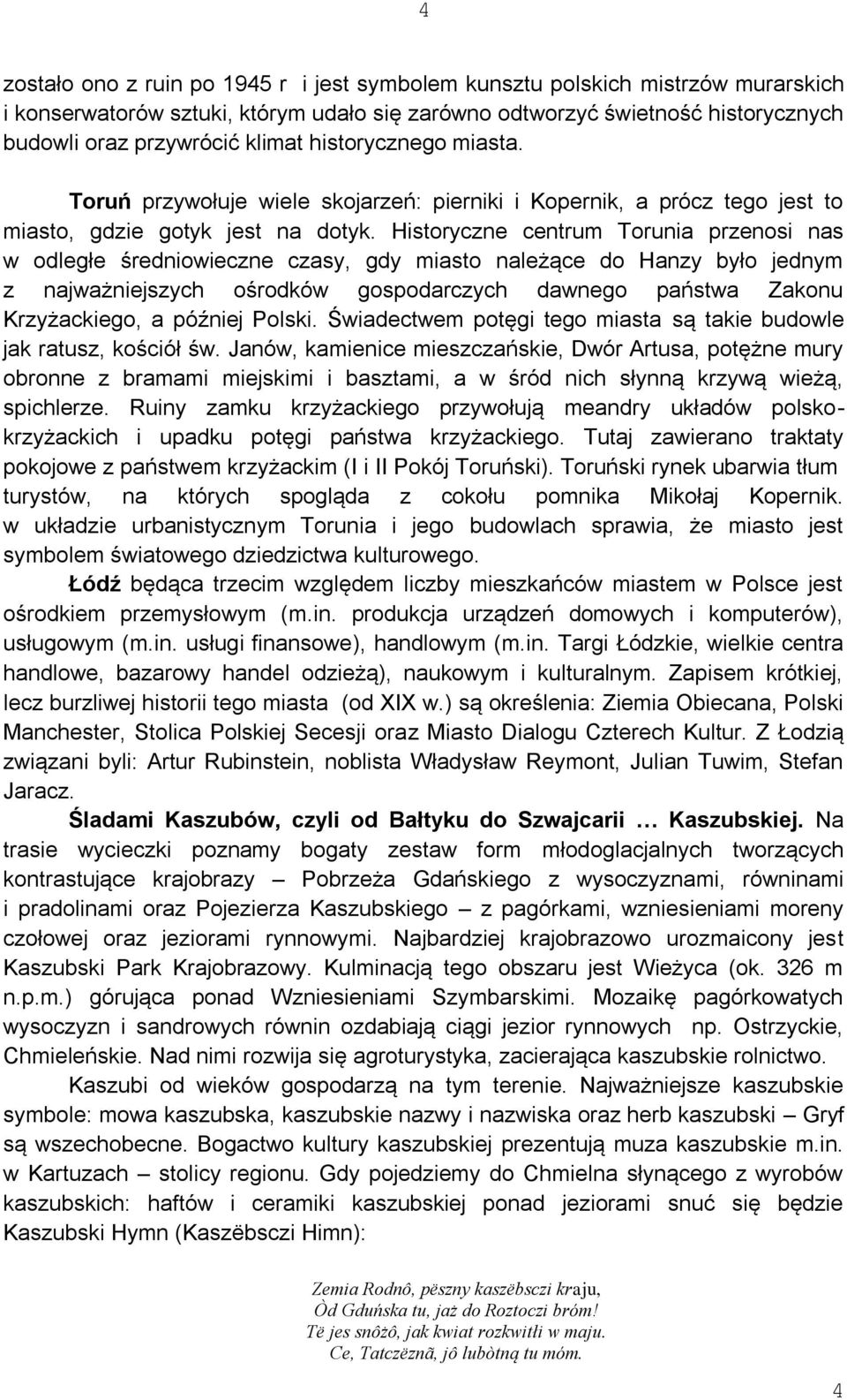 Historyczne centrum Torunia przenosi nas w odległe średniowieczne czasy, gdy miasto należące do Hanzy było jednym z najważniejszych ośrodków gospodarczych dawnego państwa Zakonu Krzyżackiego, a