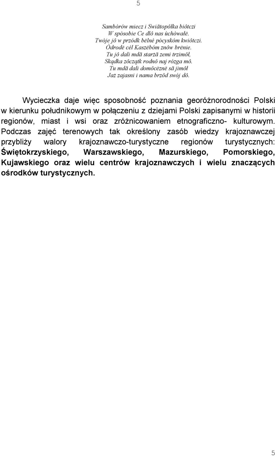 Wycieczka daje więc sposobność poznania georóżnorodności Polski w kierunku południkowym w połączeniu z dziejami Polski zapisanymi w historii regionów, miast i wsi oraz zróżnicowaniem