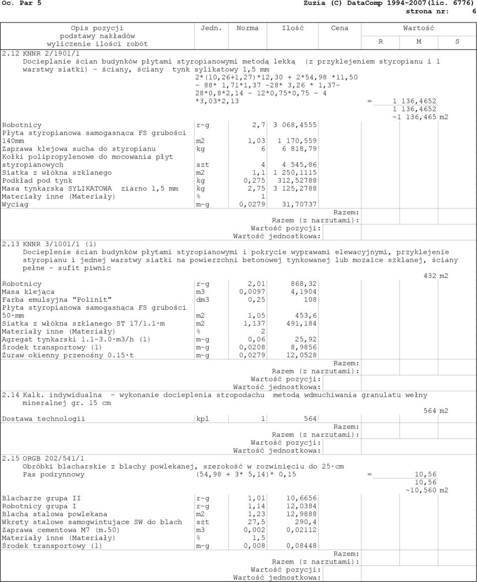 *11,50-88* 1,71*1,37-28* 3,26 * 1,37-28*0,8*2,14-12*0,75*0,75-4 *3,03*2,13 = 1 136,4652 1 136,4652 ~1 136,465 m2 Robotnicy r-g 2,7 3 068,4555 Płyta styropianowa samogasnąca FS grubości 140mm m2 1,03