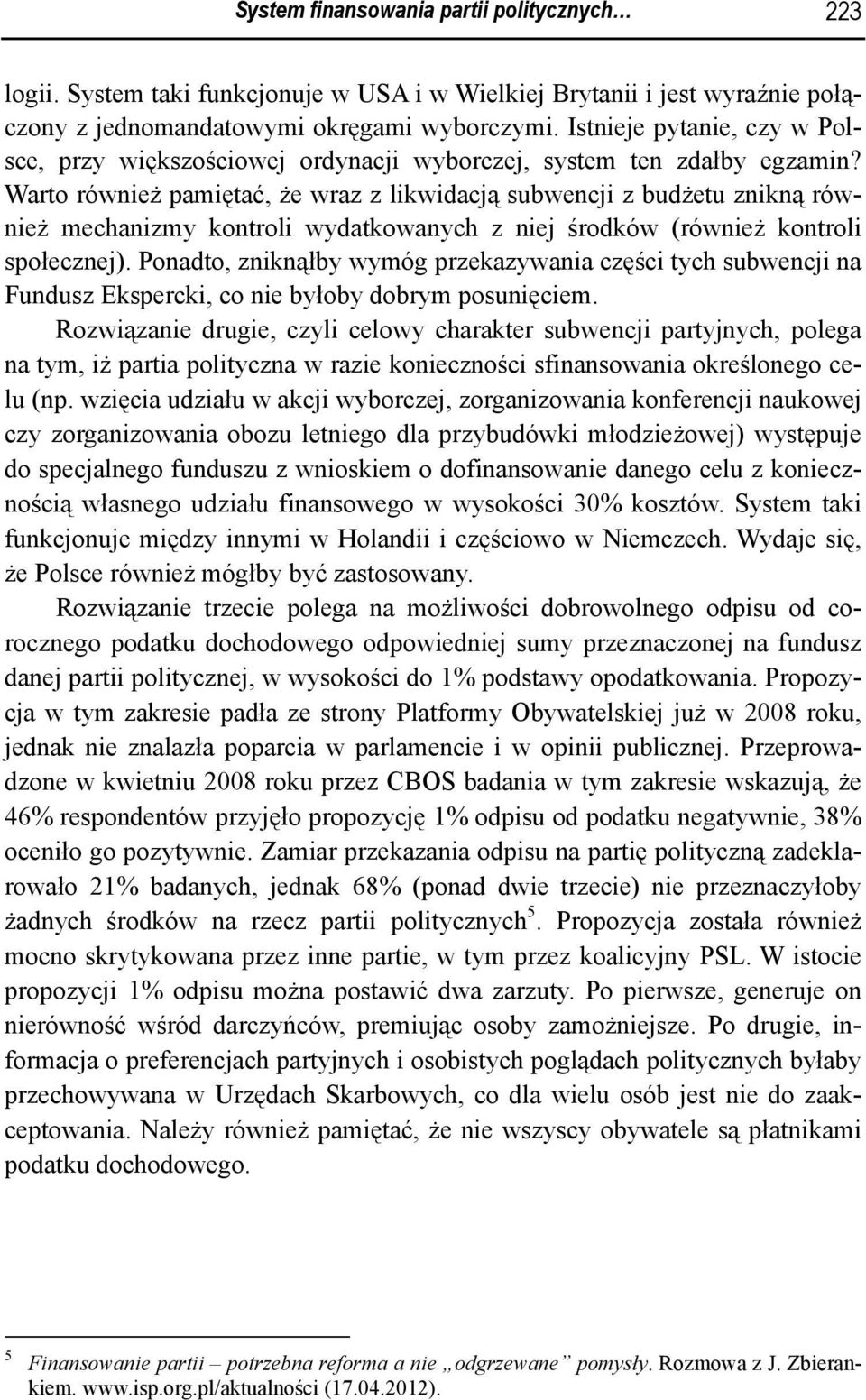 Warto również pamiętać, że wraz z likwidacją subwencji z budżetu znikną również mechanizmy kontroli wydatkowanych z niej środków (również kontroli społecznej).