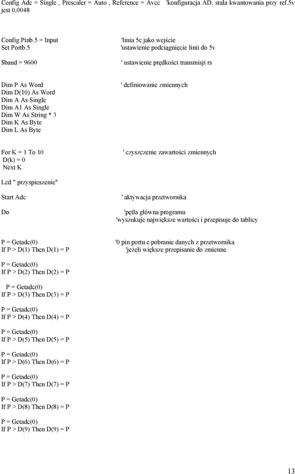 Dim K As Byte Dim L As Byte ' definiowanie zmiennych For K = 1 To 10 D(k) = 0 Next K ' czyszczenie zawartości zmiennych Lcd " przyspieszenie" Start Adc Do ' aktywacja przetwornika 'pętla główna