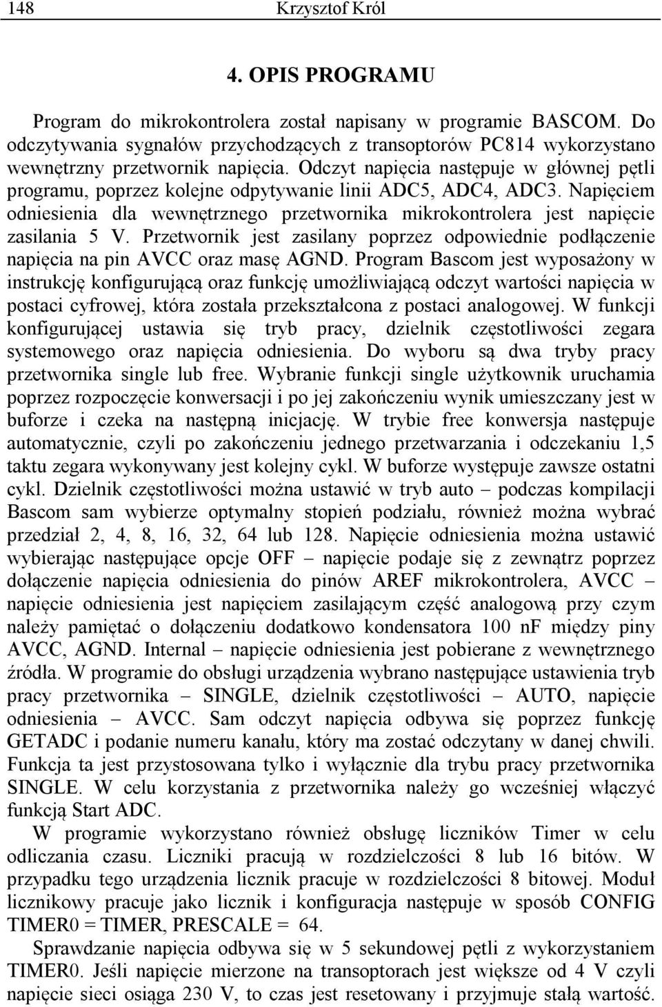 Odczyt napięcia następuje w głównej pętli programu, poprzez kolejne odpytywanie linii ADC5, ADC4, ADC3. Napięciem odniesienia dla wewnętrznego przetwornika mikrokontrolera jest napięcie zasilania 5 V.