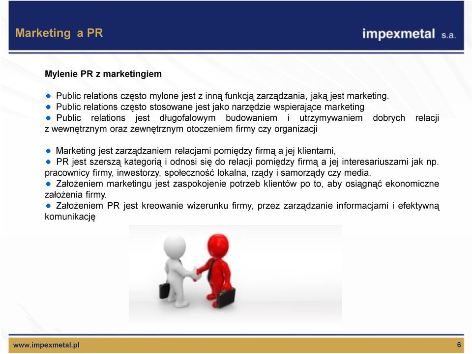 firmy czy organizacji Marketing jest zarządzaniem relacjami pomiędzy firmą a jej klientami, PR jest szerszą kategorią i odnosi się do relacji pomiędzy firmą a jej interesariuszami jak np.