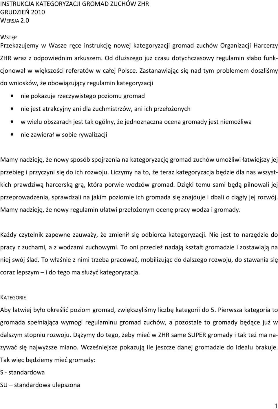 Zastanawiając się nad tym problemem doszliśmy do wniosków, że obowiązujący regulamin kategoryzacji nie pokazuje rzeczywistego poziomu gromad nie jest atrakcyjny ani dla zuchmistrzów, ani ich