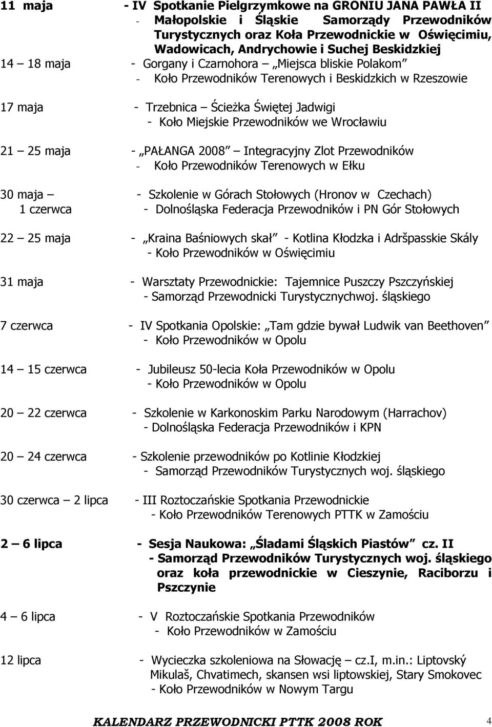 Przewodników - Koło Przewodników Terenowych w Ełku 30 maja - Szkolenie w Górach Stołowych (Hronov w Czechach) 1 czerwca - Dolnośląska Federacja Przewodników i PN Gór Stołowych 22 25 maja - Kraina