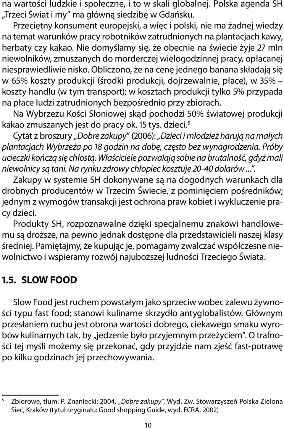 Obliczono, że n cenę jednego bnn skłdją się w 65% koszty produkcji (środki produkcji, dojrzewlnie, płce), w 35% koszty hndlu (w tym trnsport); w kosztch produkcji tylko 5% przypd n płce ludzi