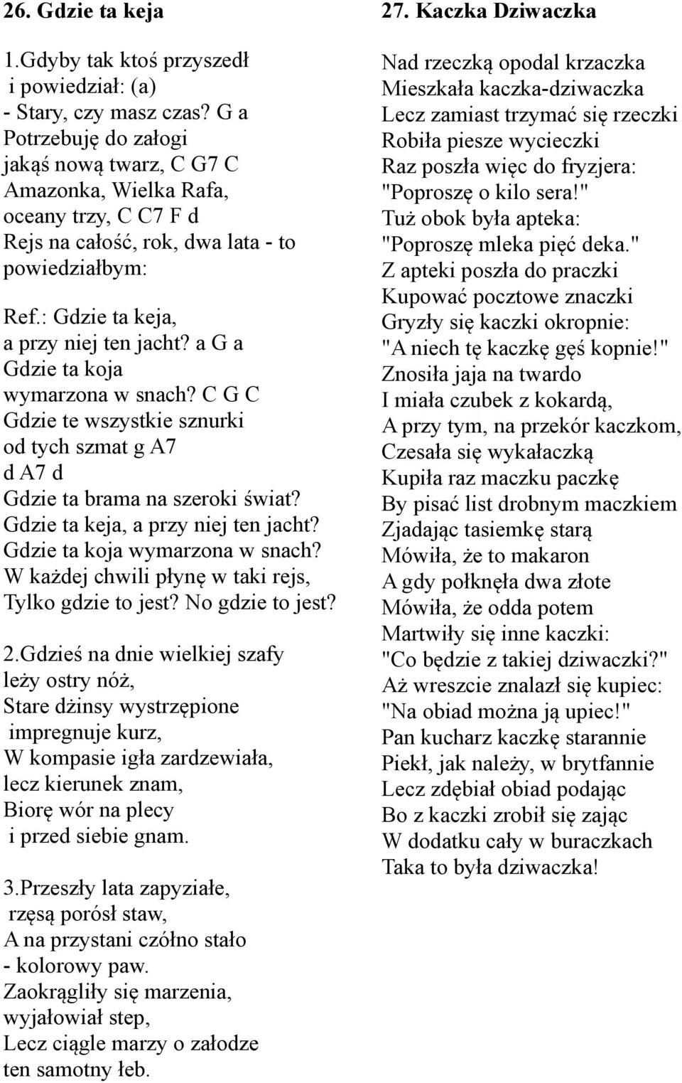 a G a Gdzie ta koja wymarzona w snach? C G C Gdzie te wszystkie sznurki od tych szmat g A7 d A7 d Gdzie ta brama na szeroki świat? Gdzie ta keja, a przy niej ten jacht?