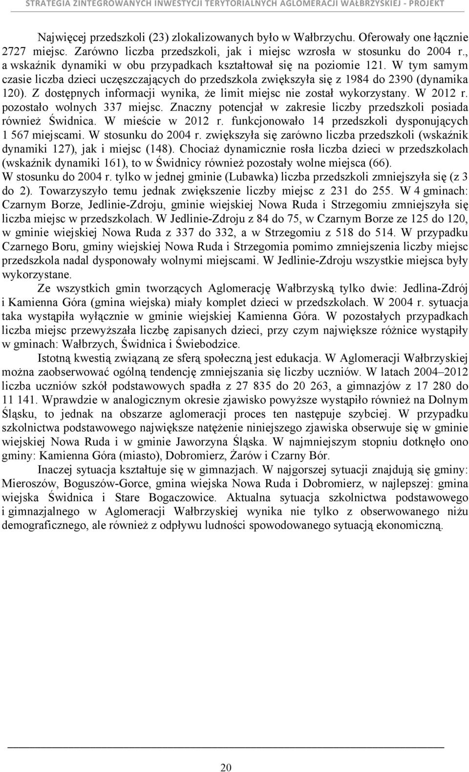 Z dostępnych informacji wynika, Ŝe limit miejsc nie został wykorzystany. W 2012 r. pozostało wolnych 337 miejsc. Znaczny potencjał w zakresie liczby przedszkoli posiada równieŝ Świdnica.